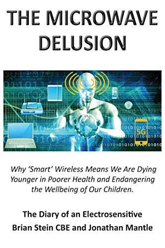 THE MICROWAVE DELUSION - Why 'Smart' Wireless Means We Are Dying Younger in Poorer Health and Endangering the Wellbeing of Our Children: The Diary of an Electrosensitive